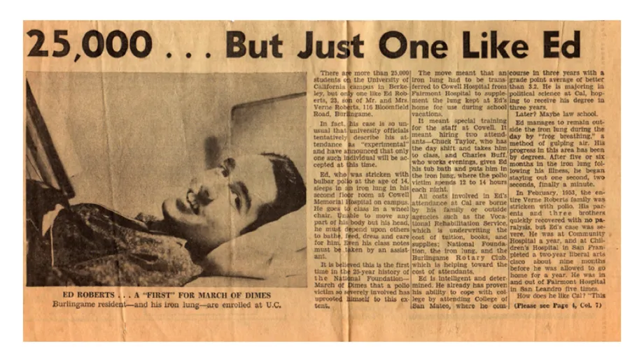After two years at a community college, Ed decides to study Political Science and applies to UC-Berkeley. When he arrived, there was no place for him to live until Henry Bruin, the Medical Director, said Ed and his iron lung could be in the University’s C